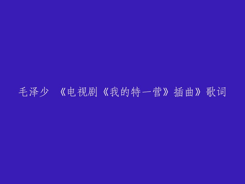 《电视剧《我的特一营》插曲》的歌词是“我是风，你如雨随行，淋湿爱的倒影，看天空，泪眼朦胧。” 