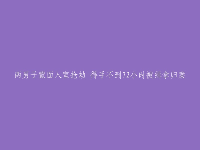 两名戴面罩的男子持械入室抢劫，迅速落网并在72小时内被逮捕"