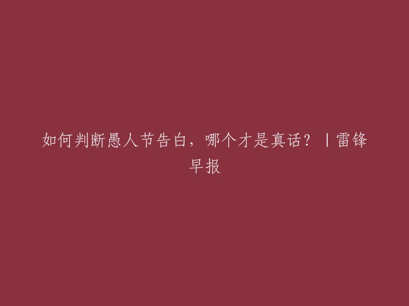 如何辨别愚人节告白的真实性？|雷锋早报