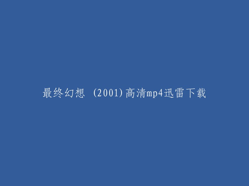 你好，以下是你重写的标题：

最终幻想 (2001)高清mp4迅雷下载