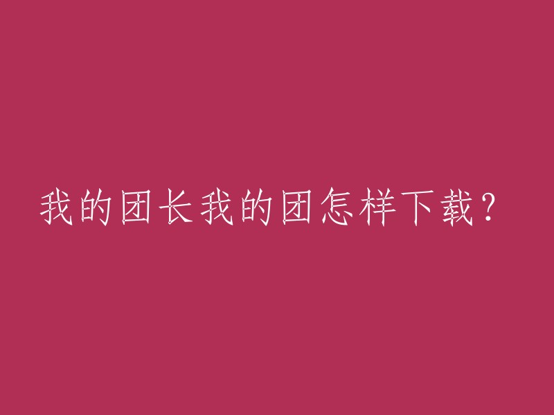 您好，如果您想下载“我的团长我的团”，可以通过以下步骤进行：

1. 在手机上打开应用商店。
2. 在搜索栏中输入“我的团长我的团”。
3. 点击搜索按钮。
4. 在搜索结果中找到“我的团长我的团”并点击。
5. 点击下载按钮即可。