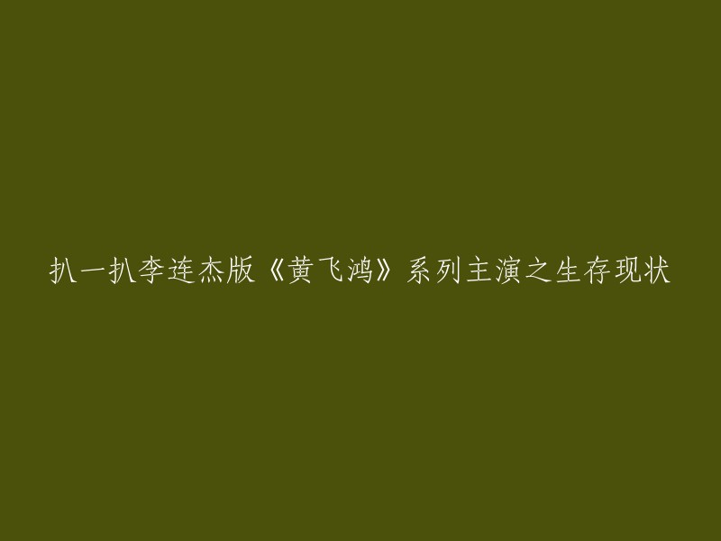 好的，这是一个关于李连杰版《黄飞鸿》系列主演之生存现状的标题。以下是一些相关的链接，你可以查看：

- 《黄飞鸿》系列34大主演之生存现状
- 一代武术宗师黄飞鸿，最经典的版本非他莫属
- 李连杰版《黄飞鸿》系列电影30年后还值得一看吗？