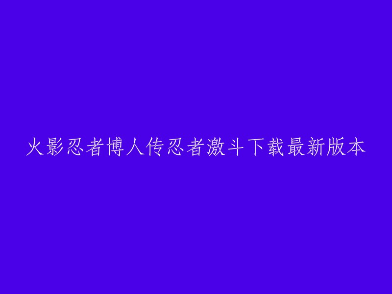 你好，以下是我找到的一些关于火影忍者博人传忍者激斗下载最新版本的信息：

1. 游侠网上提供了2023年5月17日的《火影忍者博人传忍者激斗》安卓版下载，你可以在这里下载最新版本的游戏。
2. 4399火影忍者游戏专题提供了2022年5月27日的《火影忍者博人传忍者激斗最新版》下载，你可以在这里下载最新版本的游戏。