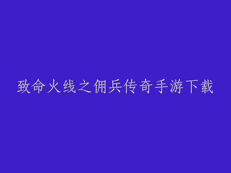 致命火线之佣兵传奇手游下载。您可以在以下网站下载致命火线之佣兵传奇手游：   