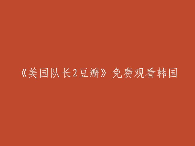 你好，你可以在豆瓣电影上免费观看美国队长2。如果你想在线观看韩国版，可以尝试在一些网站上搜索。 