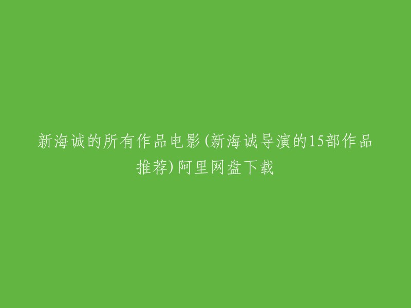 你可以在腾讯视频上找到新海诚的所有作品，其中包括他的15部作品。  但是，我无法提供阿里网盘下载链接。