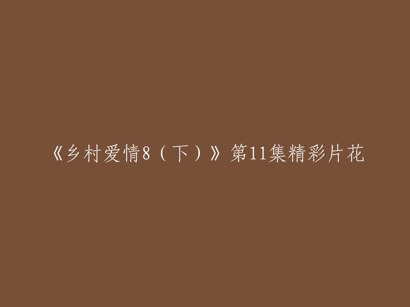 《乡村爱情8(下)》第11集精彩片花的标题可以改写为：《乡村爱情8(下)》第11集 精彩片花。