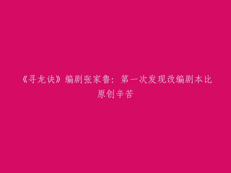 《寻龙诀》编剧张家鲁分享：改编剧本经历揭示出的新挑战与辛劳"