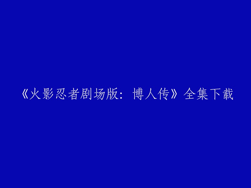 你可以在以下网站上下载《火影忍者剧场版：博人传》全集：

- 阿里云盘
- 爱奇艺动漫频道