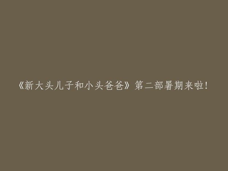 《新大头儿子和小头爸爸》系列的第二部强势回归！暑期精彩不容错过！