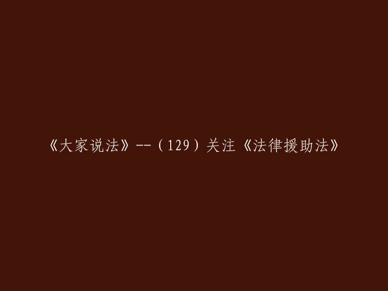 重写标题建议：《法律援助法》关注与解读——(129)《大家说法》