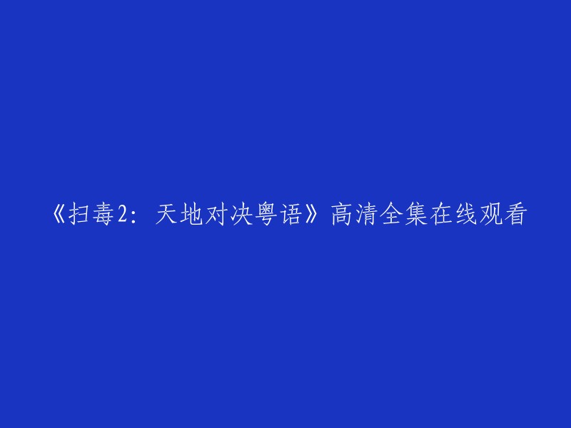 你可以在以下网站观看《扫毒2天地对决》粤语版的高清全集： 
- 豆瓣电影
- 腾讯视频
- 西瓜影音