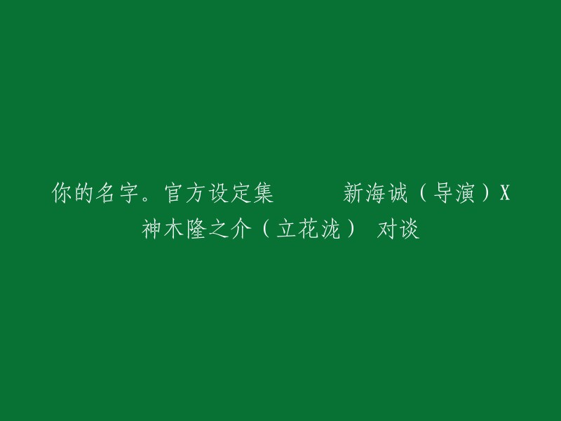 你的名字官方设定集：新海诚(导演)X神木隆之介(立花泷)对谈。