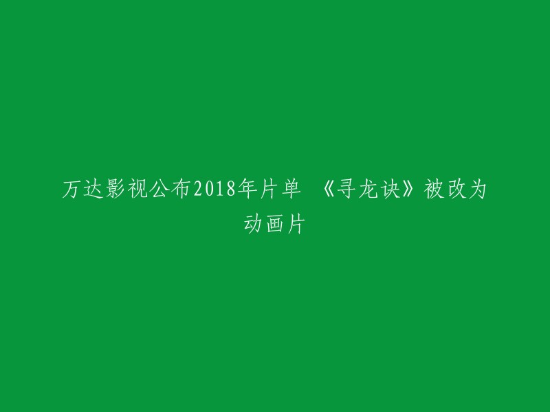 万达影视2018年新片单公布：《寻龙诀》转型动画片