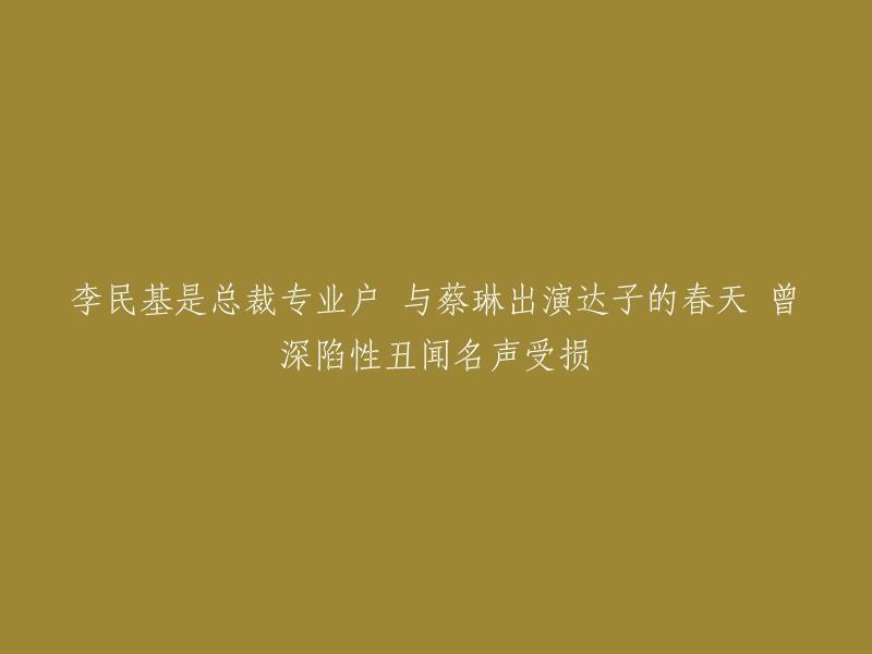 您可以将标题重写为“李民基是总裁专业户，与蔡琳出演达子的春天，曾因性丑闻而声誉受损”。