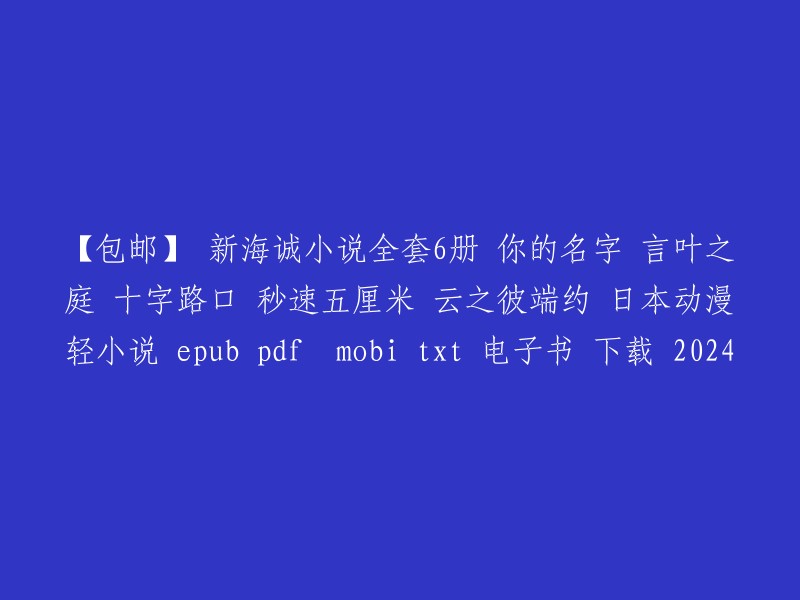 【包邮】新海诚小说全套6册：你的名字、言叶之庭、十字路口、秒速五厘米、云之彼端约定 - 日本动漫轻小说epub/pdf/mobi/txt电子书下载，2024版