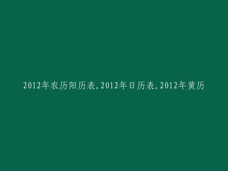 012年公历与农历对照表，2012年日历一览表，2012年黄历查询表