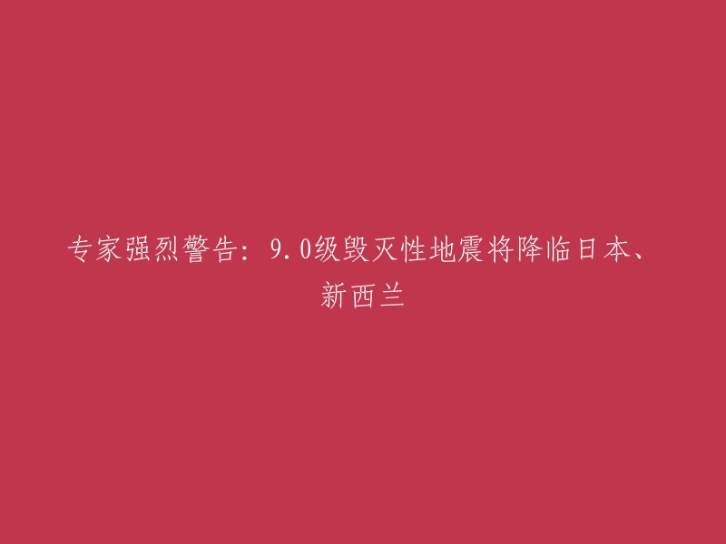 专家强烈警告：9.0级毁灭性地震将降临日本、新西兰。