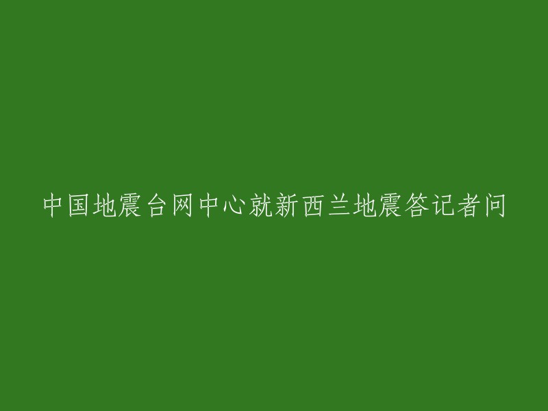 中国地震台网中心回应新西兰地震问题并回答记者提问