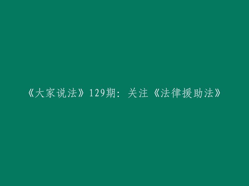 《法律援助法》受到广泛关注：129期《大家说法》专题探讨"