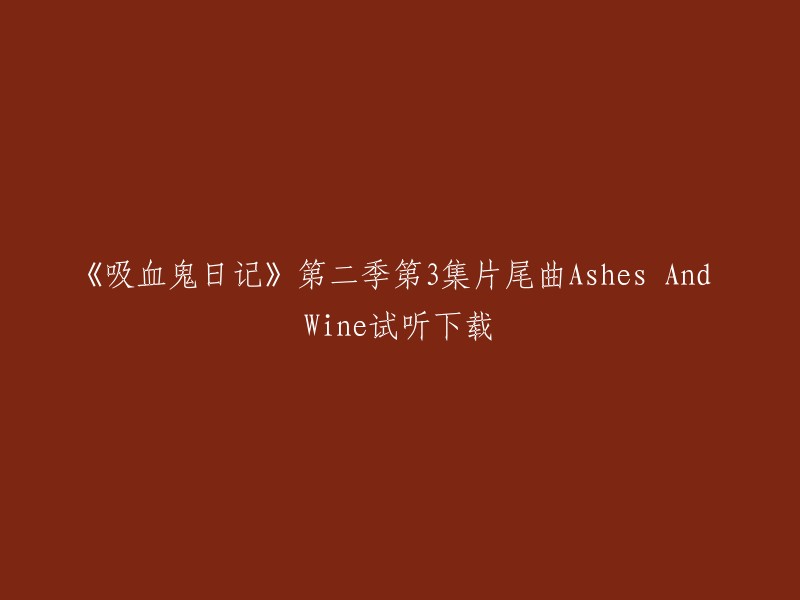 您好，以下是您要的标题：

《吸血鬼日记》第二季第3集片尾曲Ashes And Wine试听下载