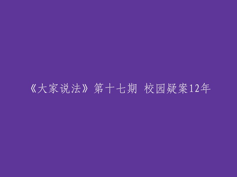 探究12年未解的校园疑案：揭秘《大家说法》第十七期"