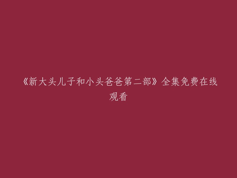 《新大头儿子和小头爸爸》第二部全集免费高清在线播放