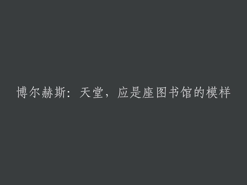 重新构建标题： 
博尔赫斯的思想：天堂应如同一座图书馆的形象