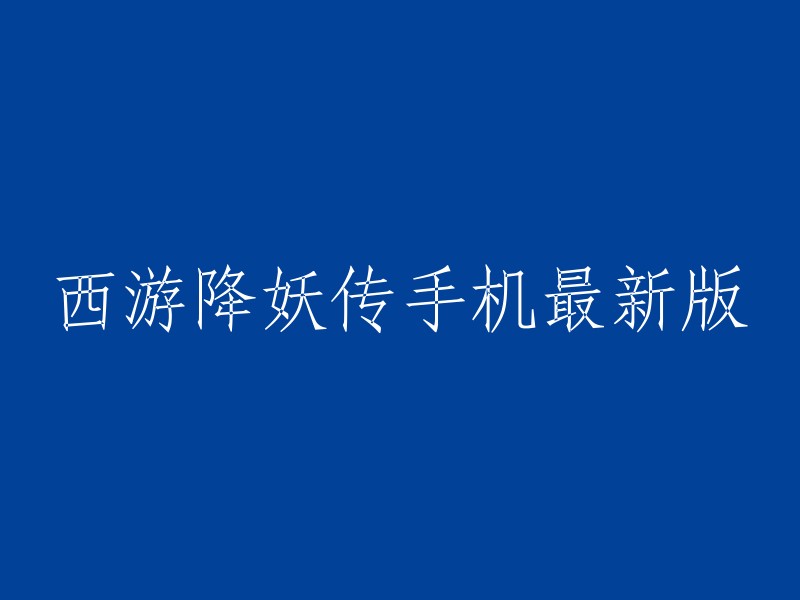 您可以在以下网站下载最新的西游降妖传手机游戏：   