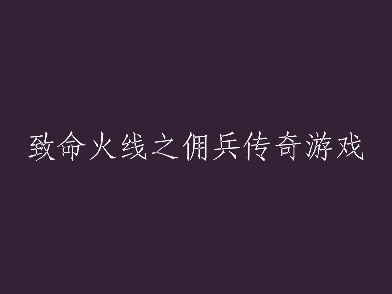 火线佣兵：致命传奇游戏