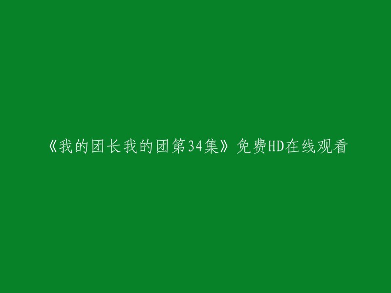 您好，您可以在以下网站免费观看《我的团长我的团》第34集： 