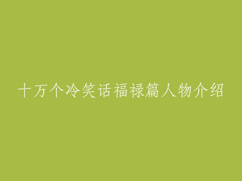 你好，以下是重写后的标题：

十万个冷笑话福禄篇人物介绍