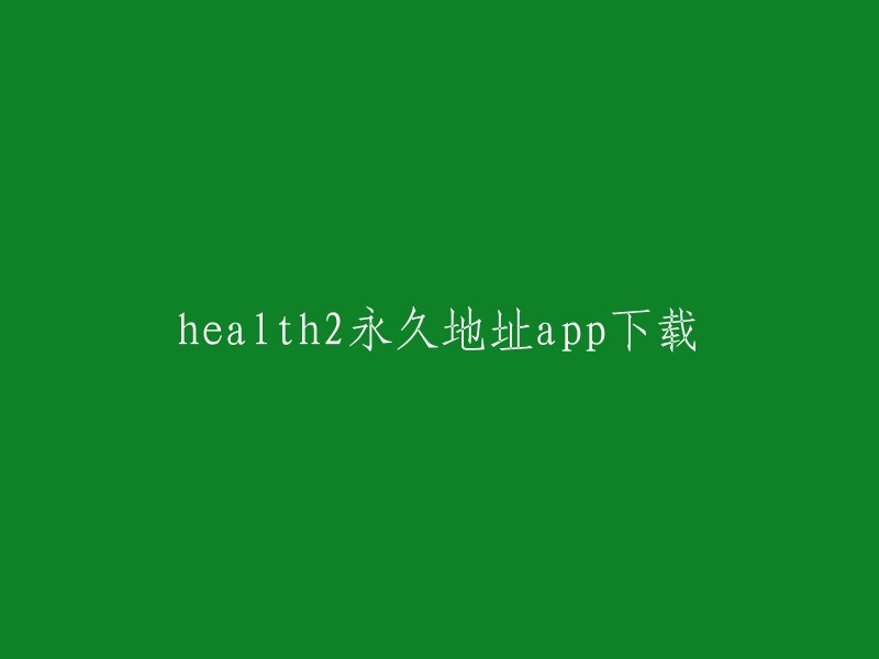 您好，您是否在寻找health2永久地址app的下载链接？我找到了一个类似的应用程序，它叫做“Health2”。这个应用程序是一个健康管理应用程序，可以帮助用户记录他们的健康数据和运动数据。您可以在应用商店中搜索“Health2”来下载它。