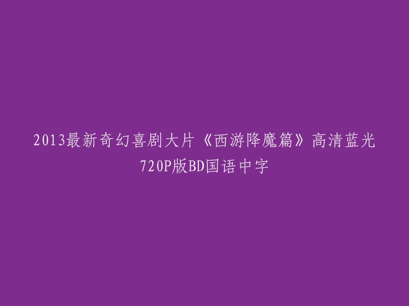 2013年最新魔幻喜剧电影《西游降魔篇》高清蓝光720P版本 BD 国语中文字幕"