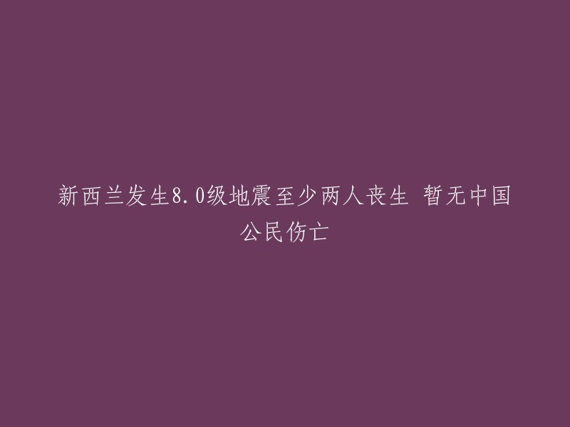 新西兰发生8.0级地震，至少两人丧生，暂无中国公民伤亡