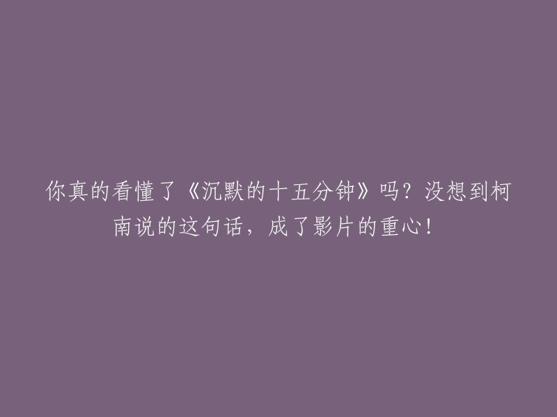 柯南的这句话："你真的看懂了《沉默的十五分钟》吗？" 成为了影片的核心所在！