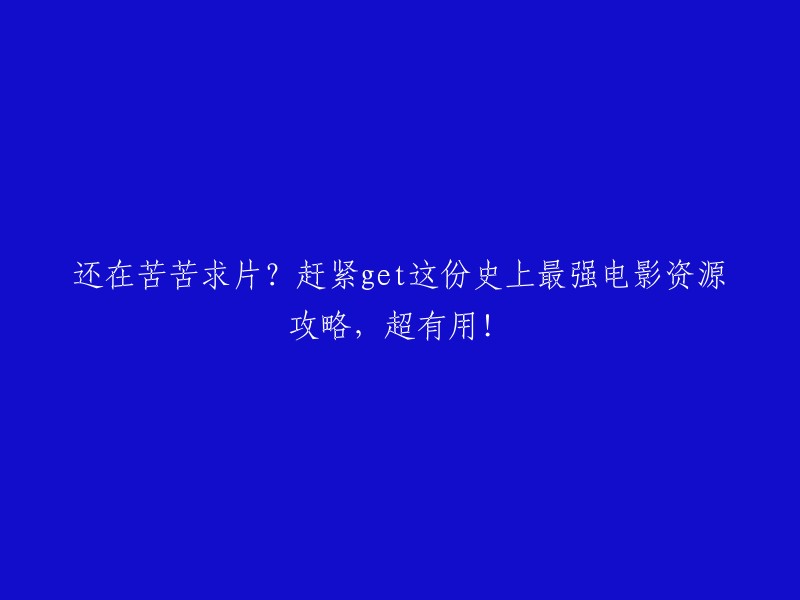 获取最全电影资源攻略，告别寻找片源的烦恼，这份最强指南超实用！