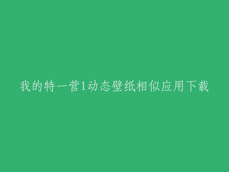 您可以将标题重写为“我的特一营1动态壁纸相似应用下载”。