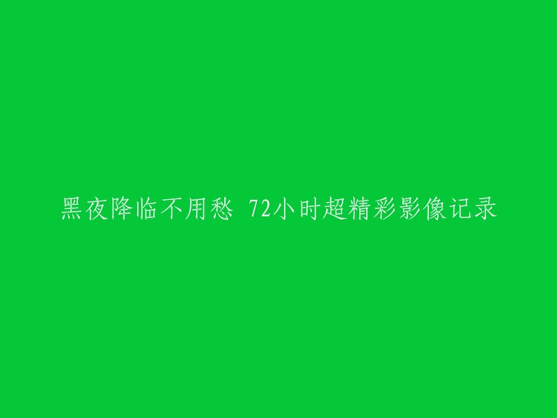 黑夜降临无需担忧：72小时精彩影像记录