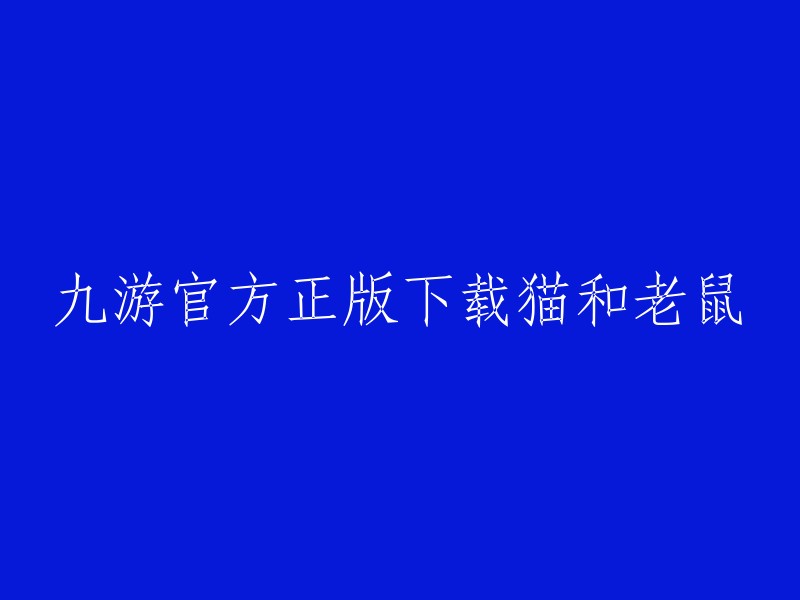 您好，九游官方正版下载猫和老鼠。您可以在九游网站上下载猫和老鼠的官方手游。 