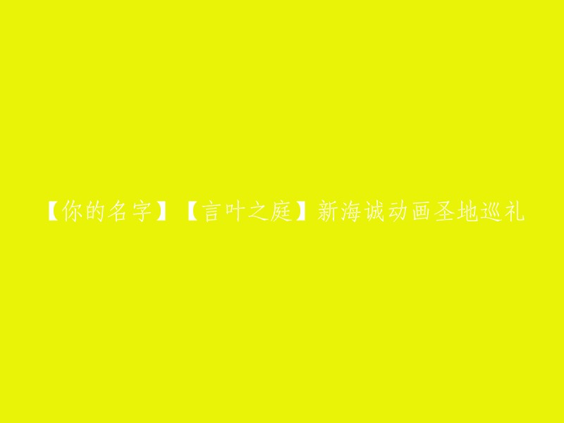 您好，您是否是想知道新海诚动画《你的名字》和《言叶之庭》的圣地巡礼攻略呢？如果是的话，可以参考以下攻略：

- 《你的名字》圣地巡礼攻略 
- 【新海诚】东京 浅草篇 言叶之庭 镰仓篇 新宿御苑篇 哆啦A梦博物馆篇【哔哩哔哩】_哔哩哔哩_Bilibili