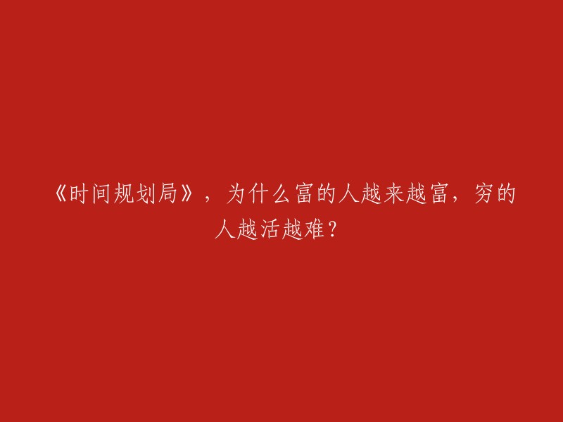 《时间规划局》：为什么财富差距持续扩大，贫富悬殊日益严重？