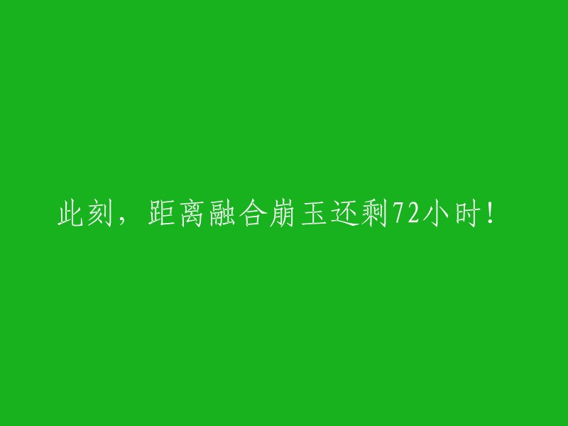 距离融合崩玉倒计时：72小时！