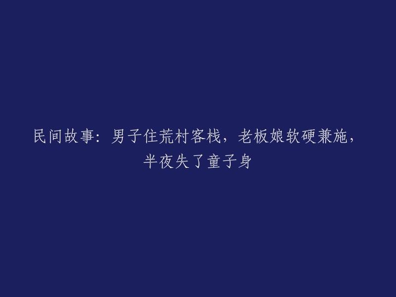 新标题：男子在荒村客栈遭遇神秘老板娘，半夜意外失去童子身