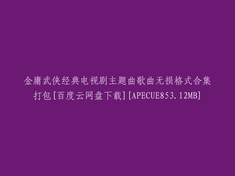 金庸武侠经典电视剧主题曲歌曲无损格式合集[百度云网盘下载][APECUE853.12MB]