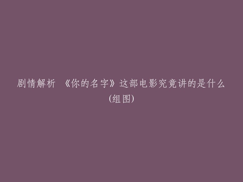 好的，我可以帮你重写这个标题。以下是我为你准备的新标题：

- 《你的名字》：剧情解析和分析
- 《你的名字》：电影解析和详细解释
- 《你的名字》：剧情分析和深入解读