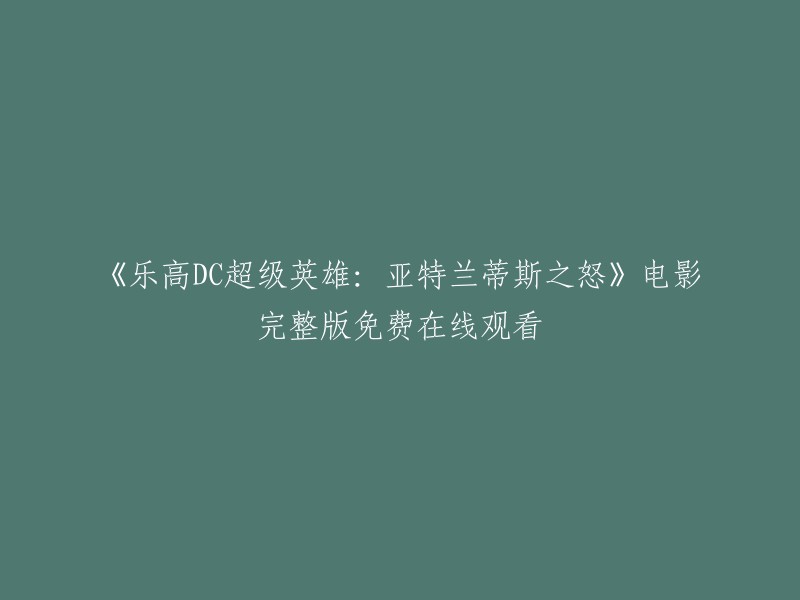 您可以在以下链接中观看乐高DC超级英雄：亚特兰蒂斯之怒的完整版电影。