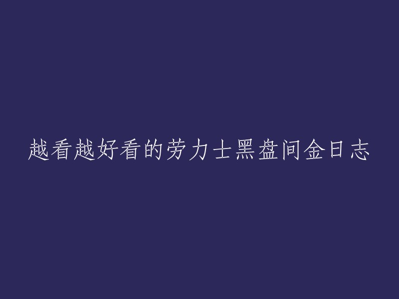 您可以将标题改为“劳力士黑盘间金日志：越看越好看”。