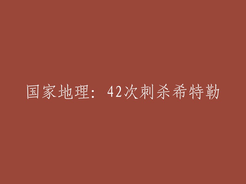 您好，以下是重写的标题：国家地理：42次刺杀希特勒。