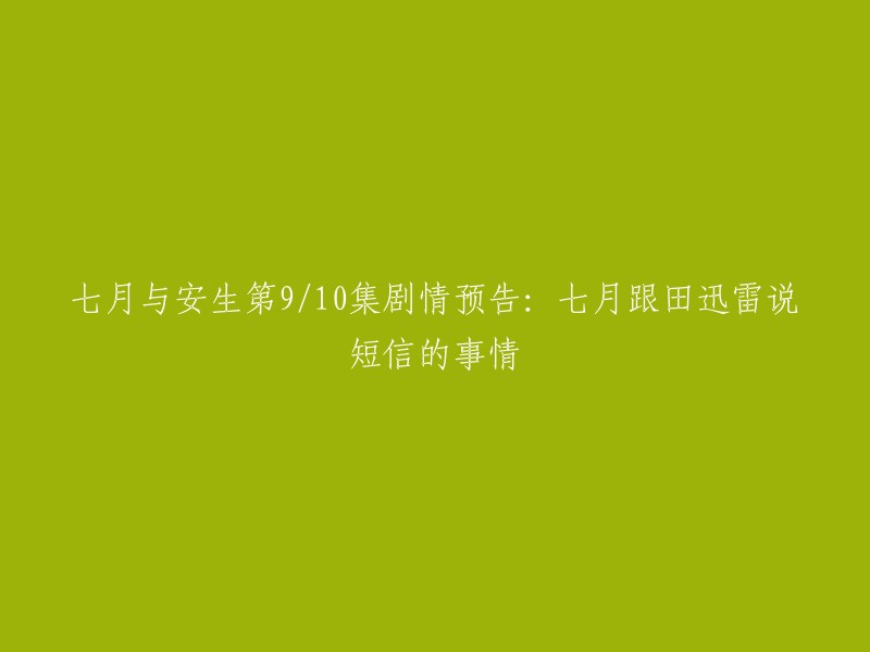 《七月与安生》第9/10集：预告剧情——七月向田迅雷透露短信的内容